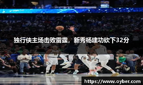 独行侠主场击败雷霆，新秀杨建功砍下32分