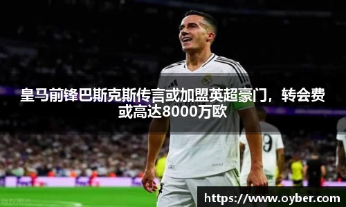 皇马前锋巴斯克斯传言或加盟英超豪门，转会费或高达8000万欧