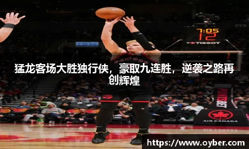 猛龙客场大胜独行侠，豪取九连胜，逆袭之路再创辉煌