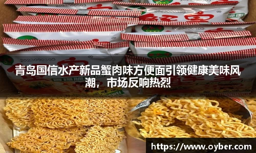 青岛国信水产新品蟹肉味方便面引领健康美味风潮，市场反响热烈