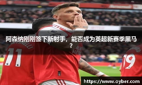 阿森纳刚刚签下新射手，能否成为英超新赛季黑马？