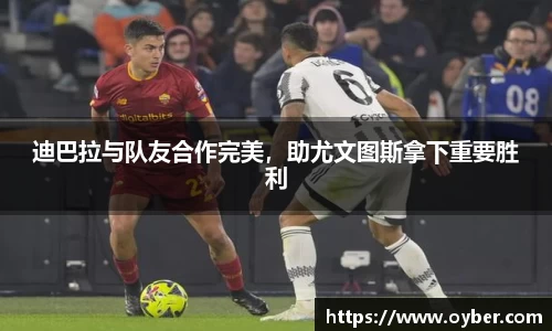 迪巴拉与队友合作完美，助尤文图斯拿下重要胜利