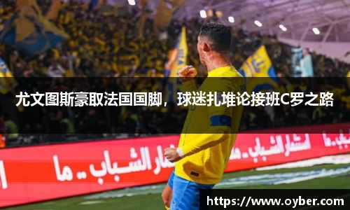 尤文图斯豪取法国国脚，球迷扎堆论接班C罗之路