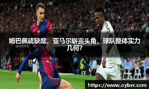 姆巴佩或缺席，亚马尔崭露头角，球队整体实力几何？