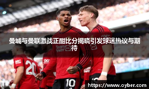 曼城与曼联激战正酣比分揭晓引发球迷热议与期待