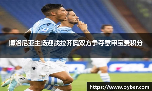 博洛尼亚主场迎战拉齐奥双方争夺意甲宝贵积分