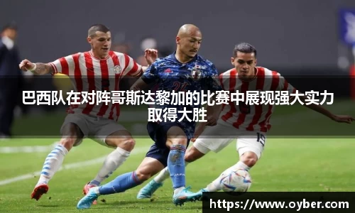 巴西队在对阵哥斯达黎加的比赛中展现强大实力取得大胜