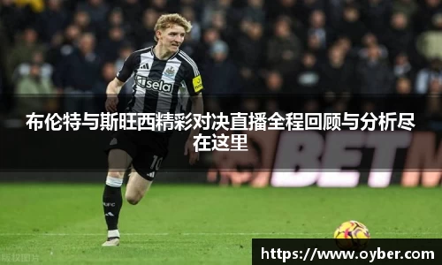 布伦特与斯旺西精彩对决直播全程回顾与分析尽在这里