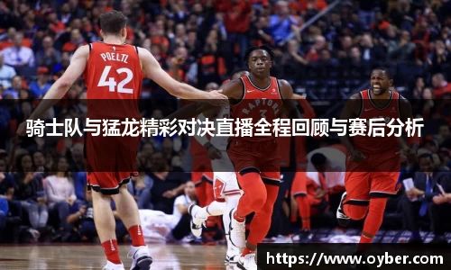 骑士队与猛龙精彩对决直播全程回顾与赛后分析