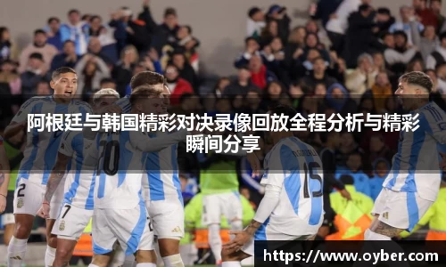 阿根廷与韩国精彩对决录像回放全程分析与精彩瞬间分享