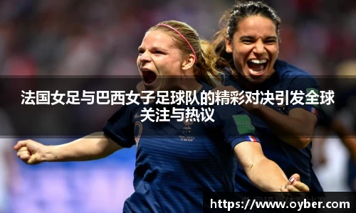 法国女足与巴西女子足球队的精彩对决引发全球关注与热议