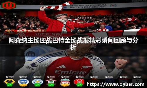 阿森纳主场迎战巴特全场战报精彩瞬间回顾与分析