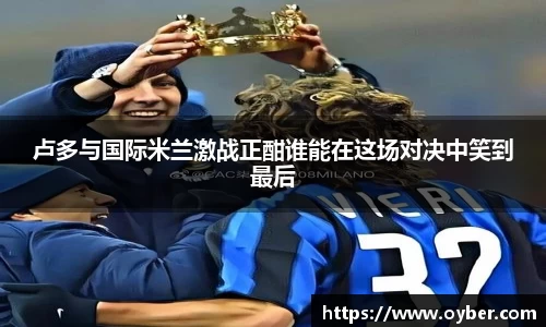 卢多与国际米兰激战正酣谁能在这场对决中笑到最后