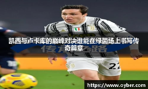 凯西与卢卡库的巅峰对决谁能在绿茵场上书写传奇篇章