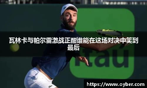 瓦林卡与帕尔雷激战正酣谁能在这场对决中笑到最后