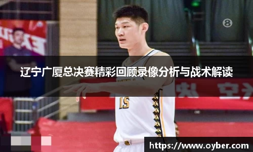 辽宁广厦总决赛精彩回顾录像分析与战术解读