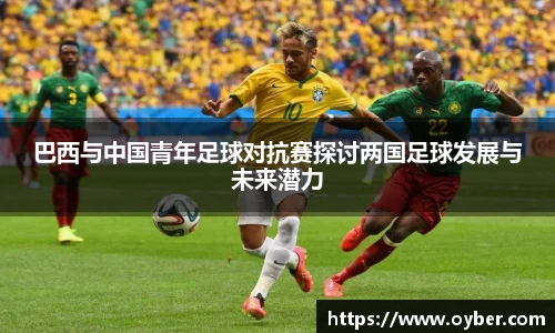 巴西与中国青年足球对抗赛探讨两国足球发展与未来潜力