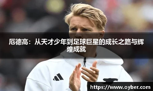 厄德高：从天才少年到足球巨星的成长之路与辉煌成就