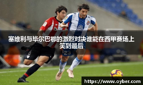 塞维利与毕尔巴鄂的激烈对决谁能在西甲赛场上笑到最后