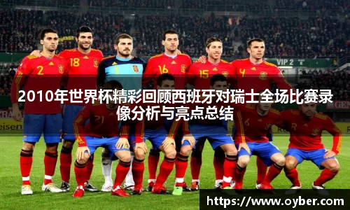 2010年世界杯精彩回顾西班牙对瑞士全场比赛录像分析与亮点总结