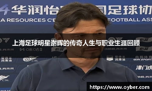 上海足球明星谢晖的传奇人生与职业生涯回顾