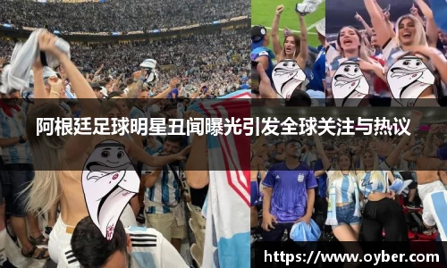 阿根廷足球明星丑闻曝光引发全球关注与热议