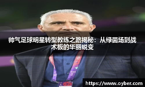 帅气足球明星转型教练之路揭秘：从绿茵场到战术板的华丽蜕变