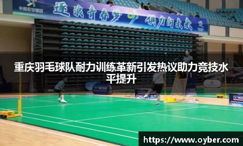 重庆羽毛球队耐力训练革新引发热议助力竞技水平提升