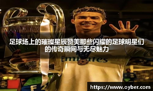 足球场上的璀璨星辰赞美那些闪耀的足球明星们的传奇瞬间与无尽魅力