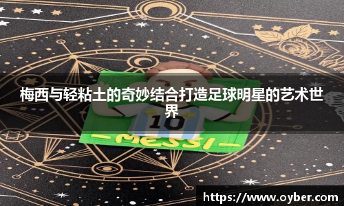 梅西与轻粘土的奇妙结合打造足球明星的艺术世界