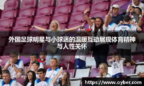 外国足球明星与小球迷的温暖互动展现体育精神与人性关怀