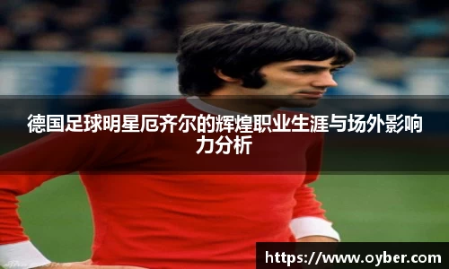 德国足球明星厄齐尔的辉煌职业生涯与场外影响力分析
