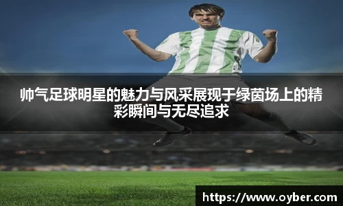 帅气足球明星的魅力与风采展现于绿茵场上的精彩瞬间与无尽追求