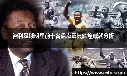 智利足球明星前十名盘点及其辉煌成就分析