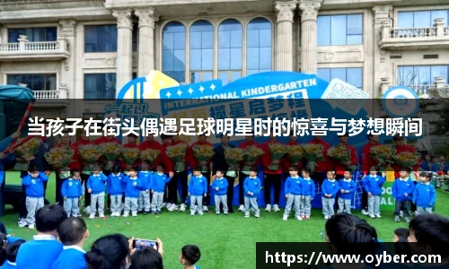 当孩子在街头偶遇足球明星时的惊喜与梦想瞬间