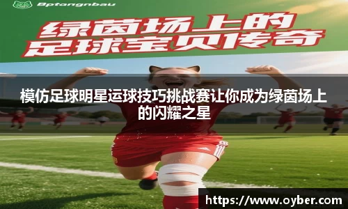 模仿足球明星运球技巧挑战赛让你成为绿茵场上的闪耀之星