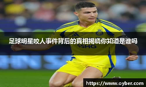 足球明星咬人事件背后的真相揭晓你知道是谁吗
